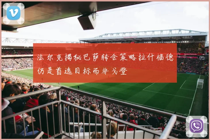 法尔克揭秘巴萨转会策略拉什福德仍是首选目标而非戈登