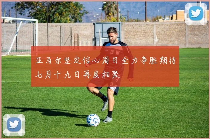 亚马尔坚定信心周日全力争胜期待七月十九日再度相聚