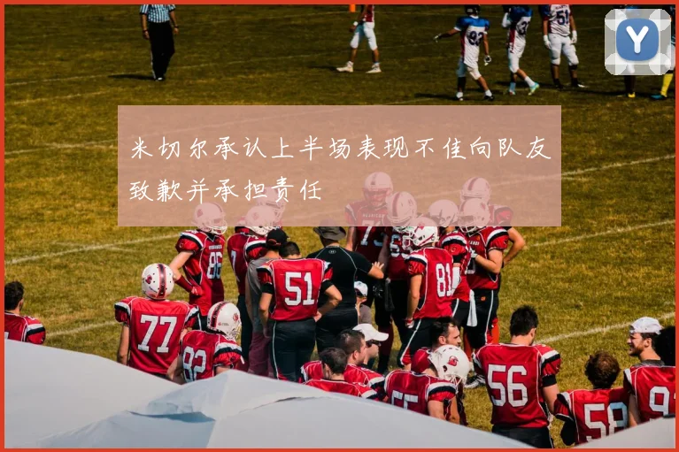 米切尔承认上半场表现不佳向队友致歉并承担责任