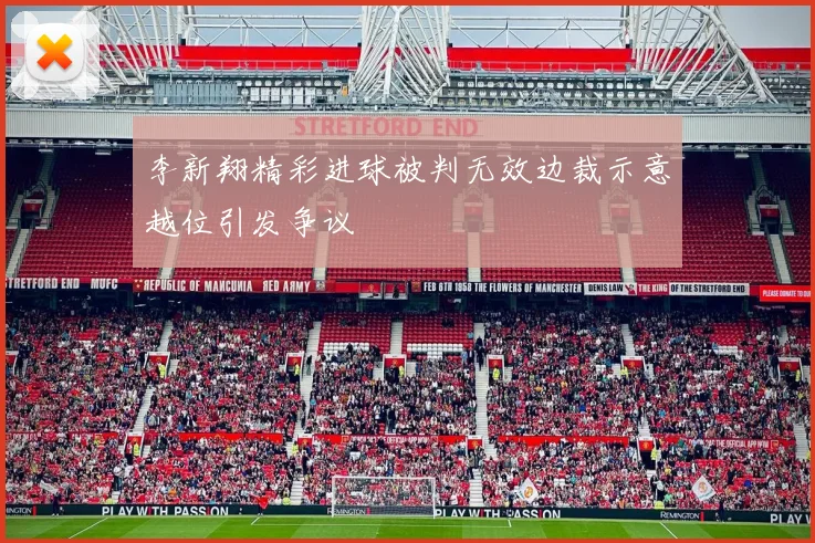 李新翔精彩进球被判无效边裁示意越位引发争议